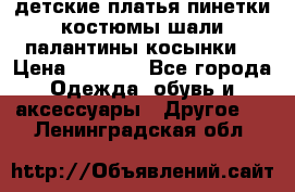 детские платья пинетки.костюмы шали палантины косынки  › Цена ­ 1 500 - Все города Одежда, обувь и аксессуары » Другое   . Ленинградская обл.